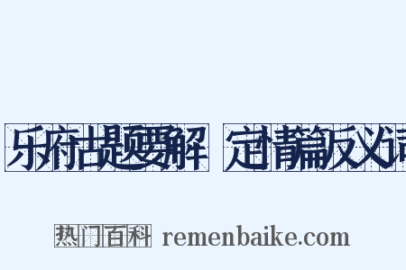 乐府古题要解·定情篇反义词是什么意思的图片